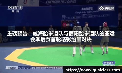 重磅预告：威海跆拳道队与信阳跆拳道队的亚运会季后赛首轮精彩纷呈对决