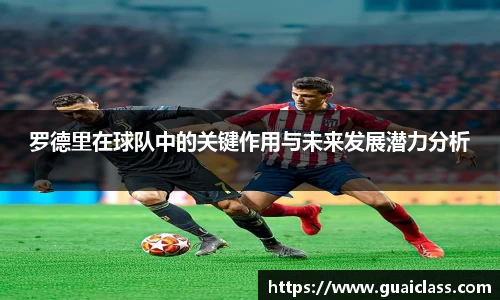 罗德里在球队中的关键作用与未来发展潜力分析